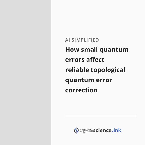 How small quantum errors affect reliable topological quantum error ...