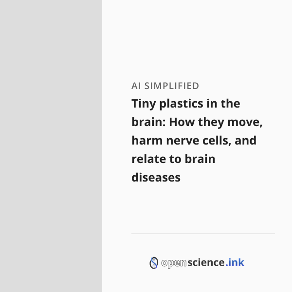 Tiny plastics in the brain: How they move, harm nerve cells, and relate ...